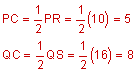 P C equals one-half PR equals one-half the quantity 10 equals 5: Q C equals one-half  QS equals one-half the quantity 16 equals 8